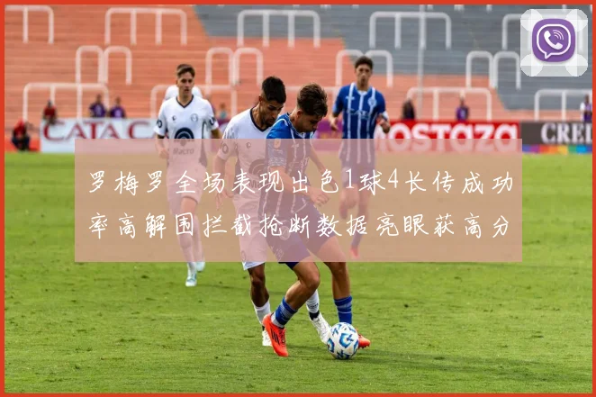 罗梅罗全场表现出色1球4长传成功率高解围拦截抢断数据亮眼获高分评价