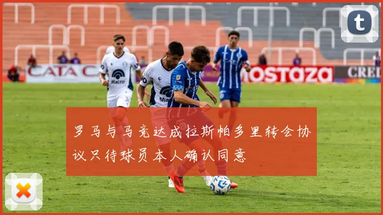 罗马与马竞达成拉斯帕多里转会协议只待球员本人确认同意