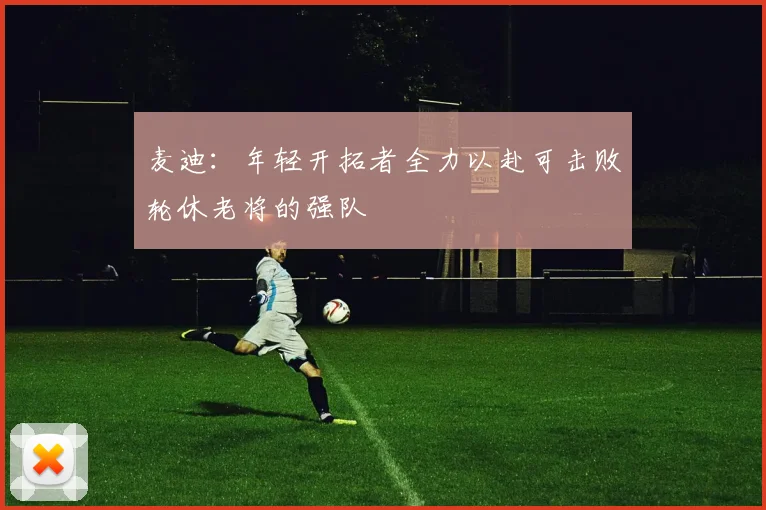 麦迪：年轻开拓者全力以赴可击败轮休老将的强队