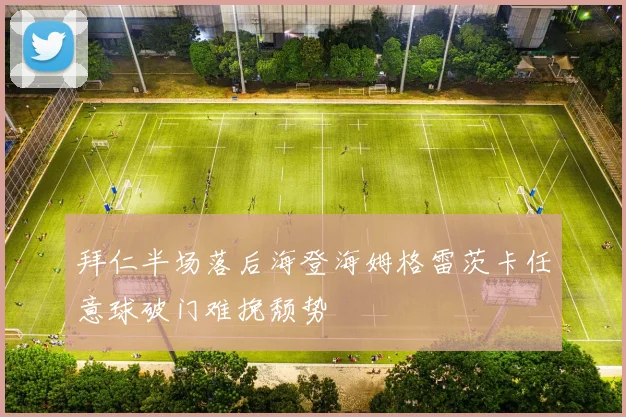 拜仁半场落后海登海姆格雷茨卡任意球破门难挽颓势